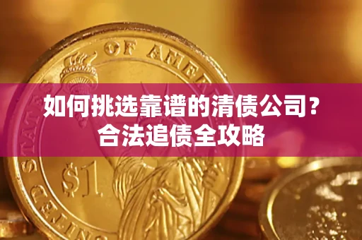 北京如何挑选靠谱的清债公司?合法追债全攻略 北京如何挑选靠谱的清债公司?合法追债全攻略