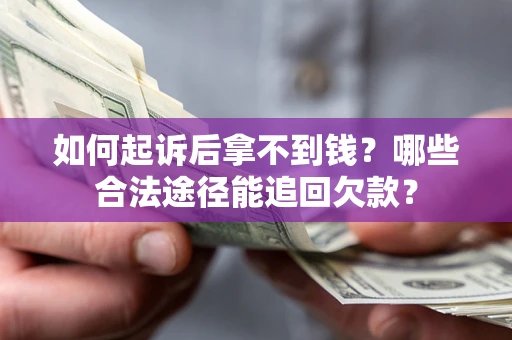 北京如何起诉后拿不到钱？哪些合法途径能追回欠款？