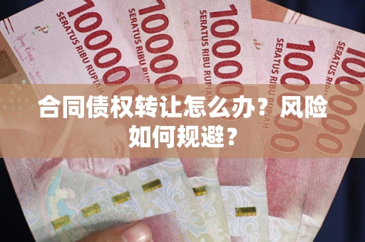 北京合同债权转让怎么办？风险如何规避？