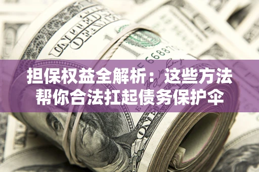 北京担保权益全解析：这些方法帮你合法扛起债务保护伞