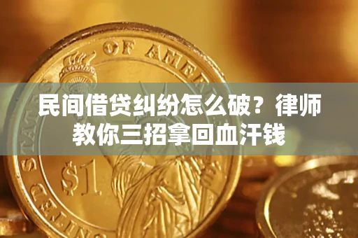 北京民间借贷纠纷怎么破？律师教你三招拿回血汗钱