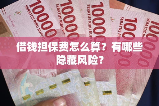 北京借钱担保费怎么算？有哪些隐藏风险？