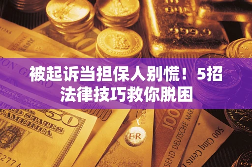 北京被起诉当担保人别慌！5招法律技巧救你脱困