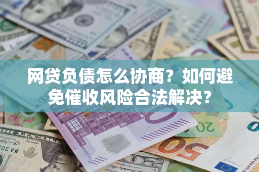 北京网贷负债怎么协商？如何避免催收风险合法解决？