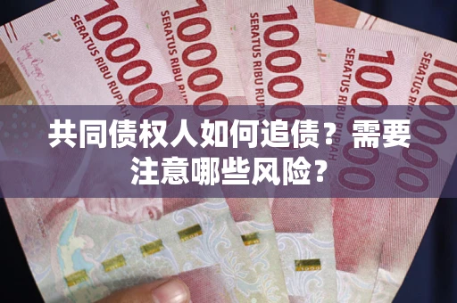 北京共同债权人如何追债？需要注意哪些风险？