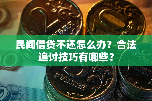 北京民间借贷不还怎么办？合法追讨技巧有哪些？