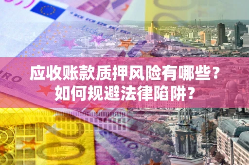 北京应收账款质押风险有哪些？如何规避法律陷阱？