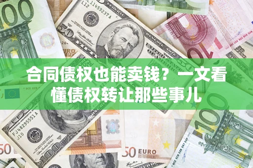 北京合同债权也能卖钱？一文看懂债权转让那些事儿