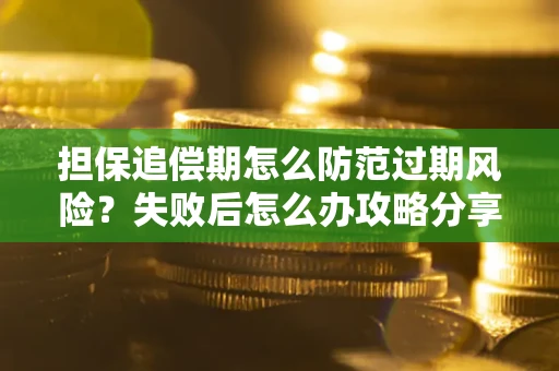 北京担保追偿期怎么防范过期风险？失败后怎么办攻略分享