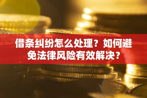 北京借条纠纷怎么处理？如何避免法律风险有效解决？