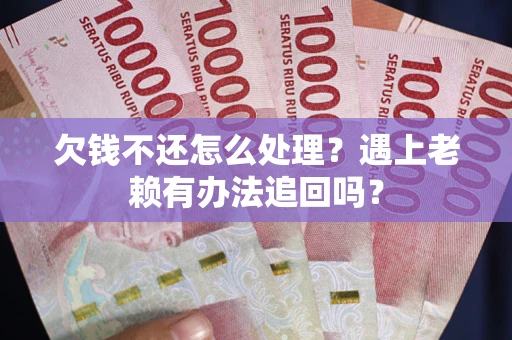 北京欠钱不还怎么处理？遇上老赖有办法追回吗？