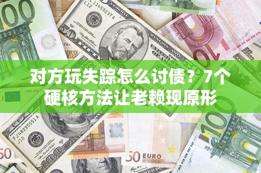 北京对方玩失踪怎么讨债？7个硬核方法让老赖现原形