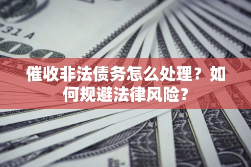 北京催收非法债务怎么处理？如何规避法律风险？