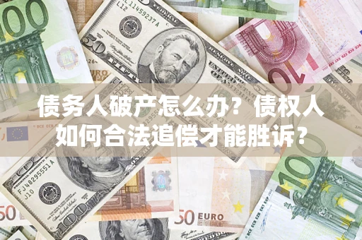 北京债务人破产怎么办？债权人如何合法追偿才能胜诉？