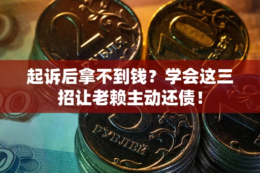 北京起诉后拿不到钱？学会这三招让老赖主动还债！