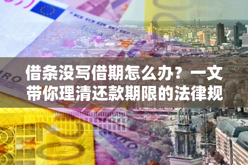 北京借条没写借期怎么办？一文带你理清还款期限的法律规则