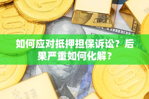 北京如何应对抵押担保诉讼？后果严重如何化解？