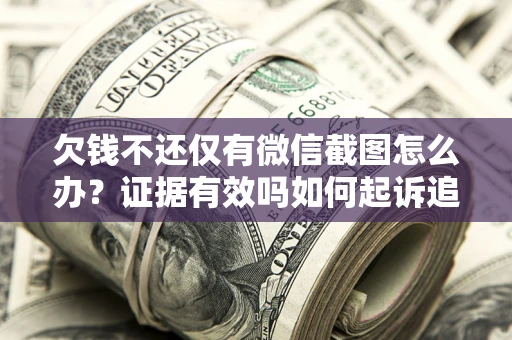 北京欠钱不还仅有微信截图怎么办？证据有效吗如何起诉追回欠款？