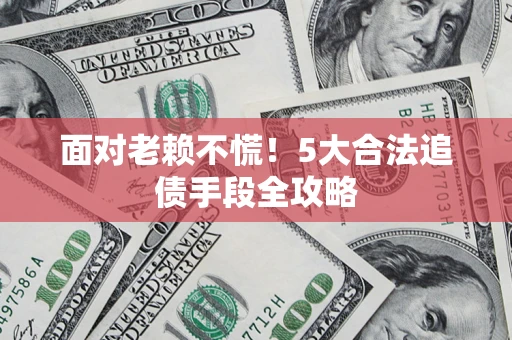 北京面对老赖不慌！5大合法追债手段全攻略