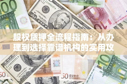 北京股权质押全流程指南：从办理到选择靠谱机构的实用攻略