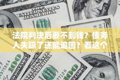 北京法院判决后要不到钱？债务人失踪了还能追回？看这个方法！