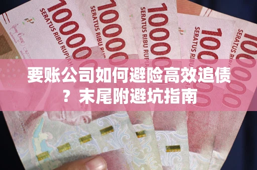 北京要账公司如何避险高效追债？末尾附避坑指南