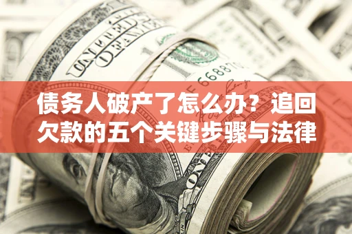 北京债务人破产了怎么办？追回欠款的五个关键步骤与法律策略