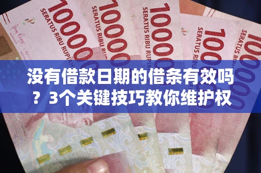北京没有借款日期的借条有效吗？3个关键技巧教你维护权益