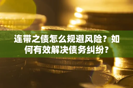 北京连带之债怎么规避风险？如何有效解决债务纠纷？