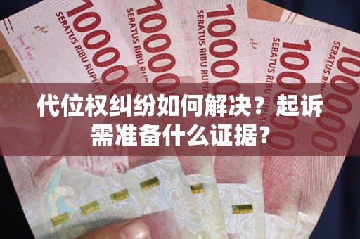 北京代位权纠纷如何解决？起诉需准备什么证据？