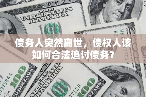 北京债务人突然离世，债权人该如何合法追讨债务？