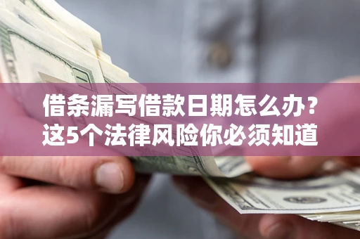 北京借条漏写借款日期怎么办？这5个法律风险你必须知道