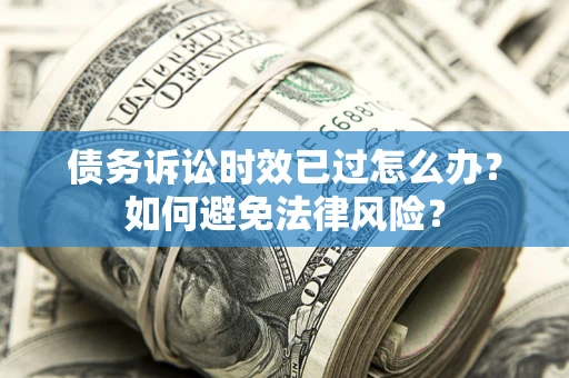 北京债务诉讼时效已过怎么办？如何避免法律风险？