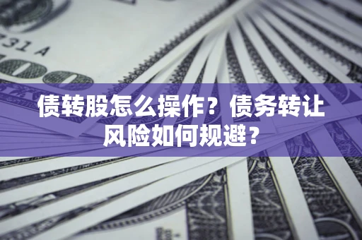 北京债转股怎么操作？债务转让风险如何规避？