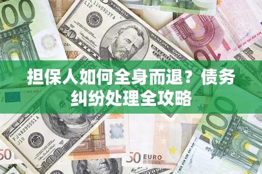 北京担保人如何全身而退？债务纠纷处理全攻略