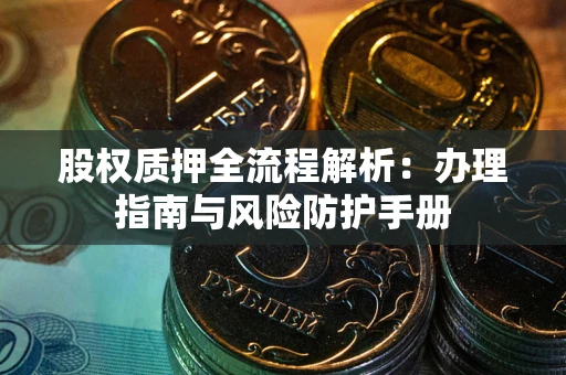 北京股权质押全流程解析：办理指南与风险防护手册