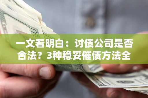 北京一文看明白：讨债公司是否合法？3种稳妥催债方法全解析