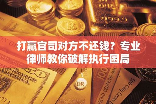 北京打赢官司对方不还钱？专业律师教你破解执行困局