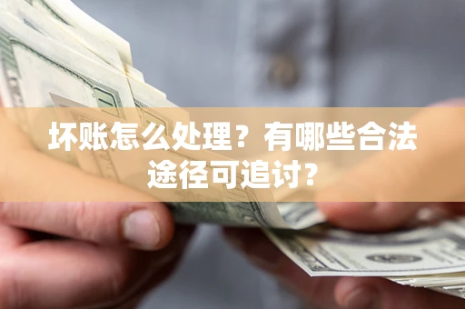 北京坏账怎么处理？有哪些合法途径可追讨？