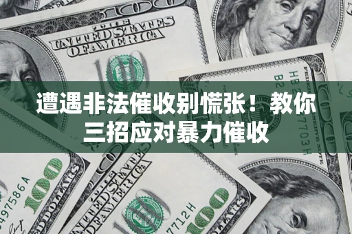 北京遭遇非法催收别慌张！教你三招应对暴力催收