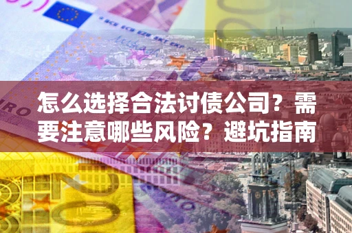 北京怎么选择合法讨债公司？需要注意哪些风险？避坑指南来了！