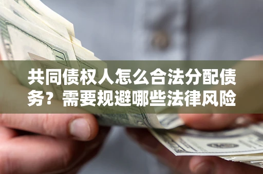北京共同债权人怎么合法分配债务？需要规避哪些法律风险？