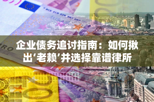 北京企业债务追讨指南：如何揪出‘老赖’并选择靠谱律所