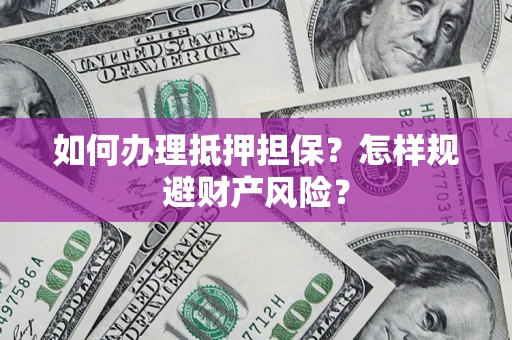 北京如何办理抵押担保？怎样规避财产风险？