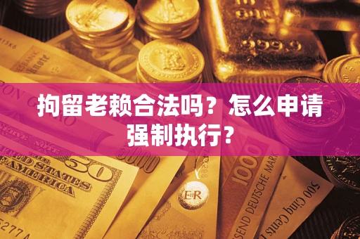 北京拘留老赖合法吗？怎么申请强制执行？
