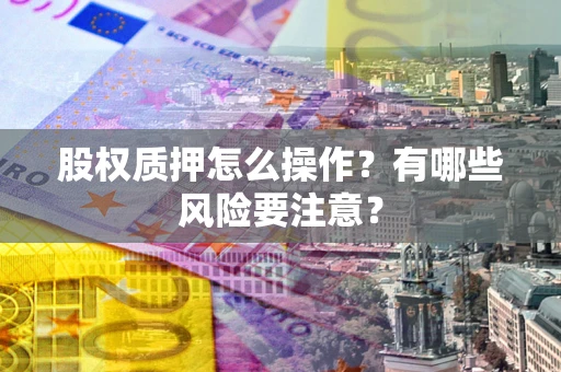 北京股权质押怎么操作？有哪些风险要注意？