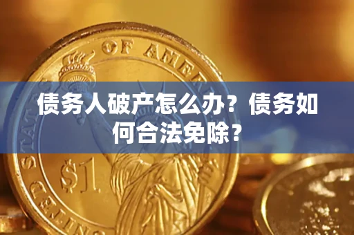 北京债务人破产怎么办？债务如何合法免除？