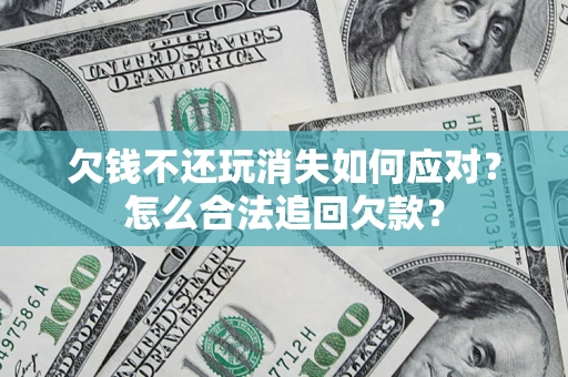 北京欠钱不还玩消失如何应对？怎么合法追回欠款？