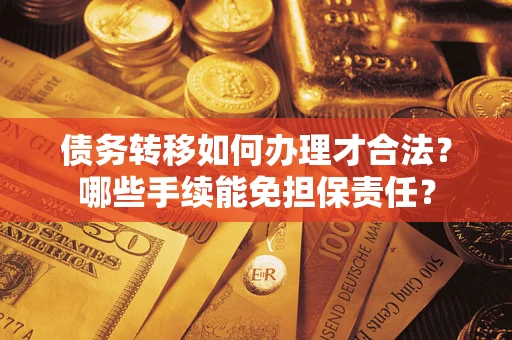 北京债务转移如何办理才合法？哪些手续能免担保责任？