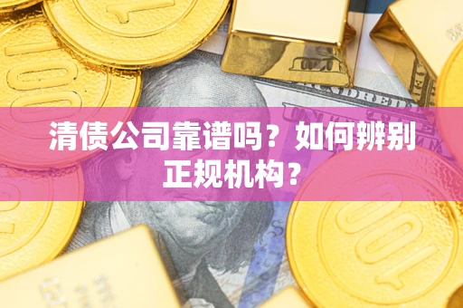 北京清债公司靠谱吗？如何辨别正规机构？